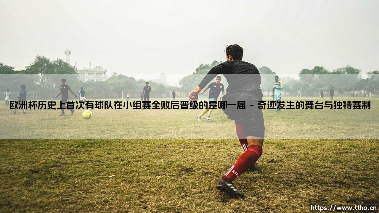 欧洲杯历史上首次有球队在小组赛全败后晋级的是哪一届「90+」-第1张图片-天体号 欧洲杯历史上首次有球队在小组赛全败后晋级的是哪一届「90+」-第1张图片-天体号