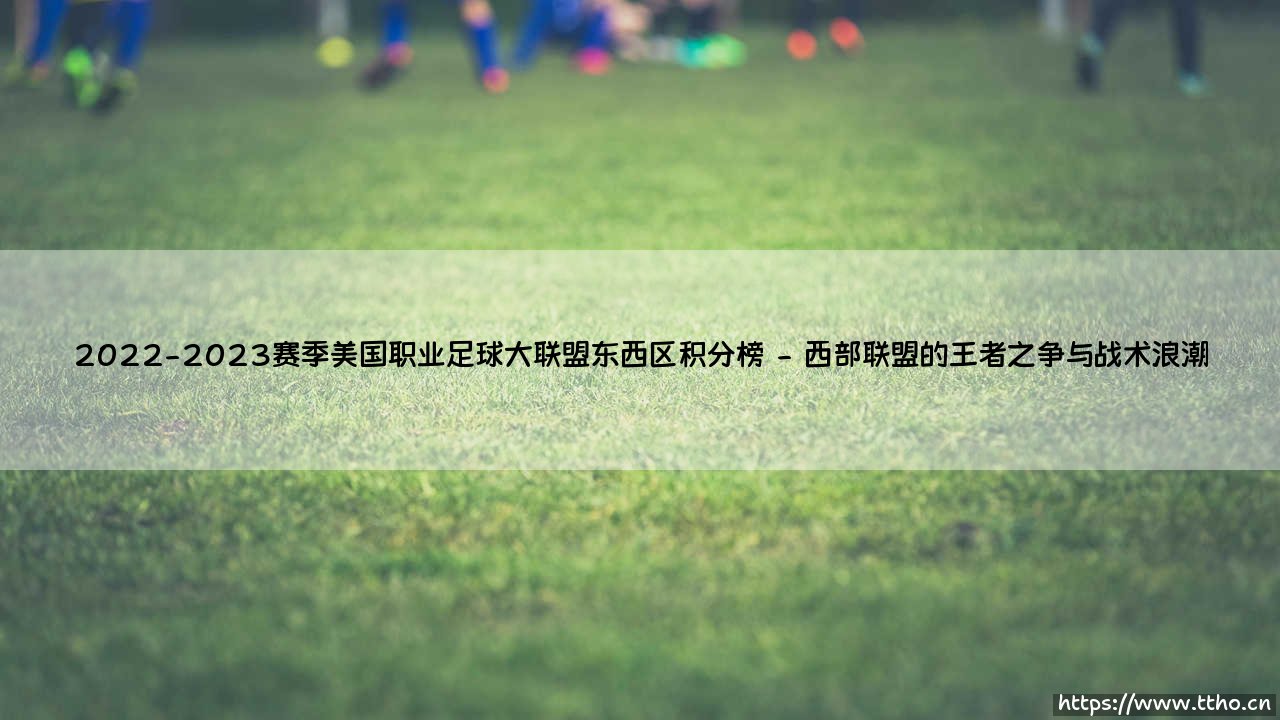 2022-2023赛季美国职业足球大联盟东西区积分榜的启示-第2张图片-天体号 2022-2023赛季美国职业足球大联盟东西区积分榜的启示-第2张图片-天体号