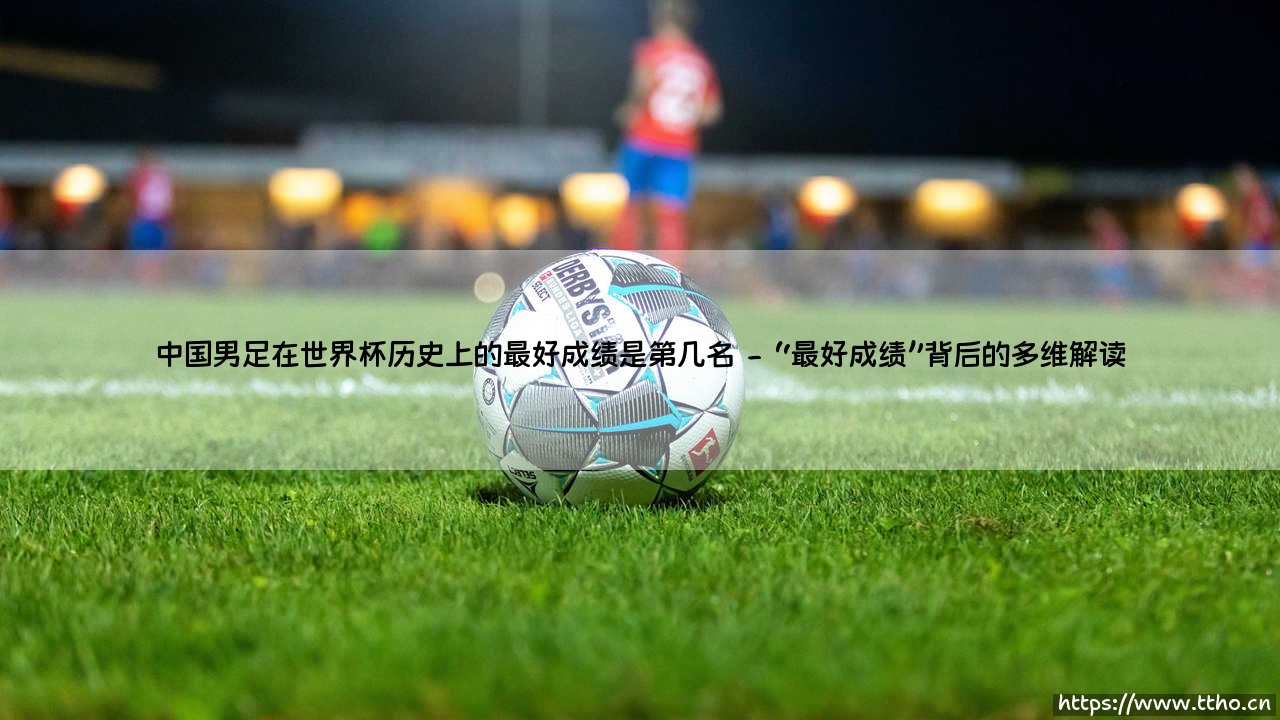 中国男足在世界杯历史上的最好成绩是第几名|球门之间-第2张图片-天体号 中国男足在世界杯历史上的最好成绩是第几名|球门之间-第2张图片-天体号