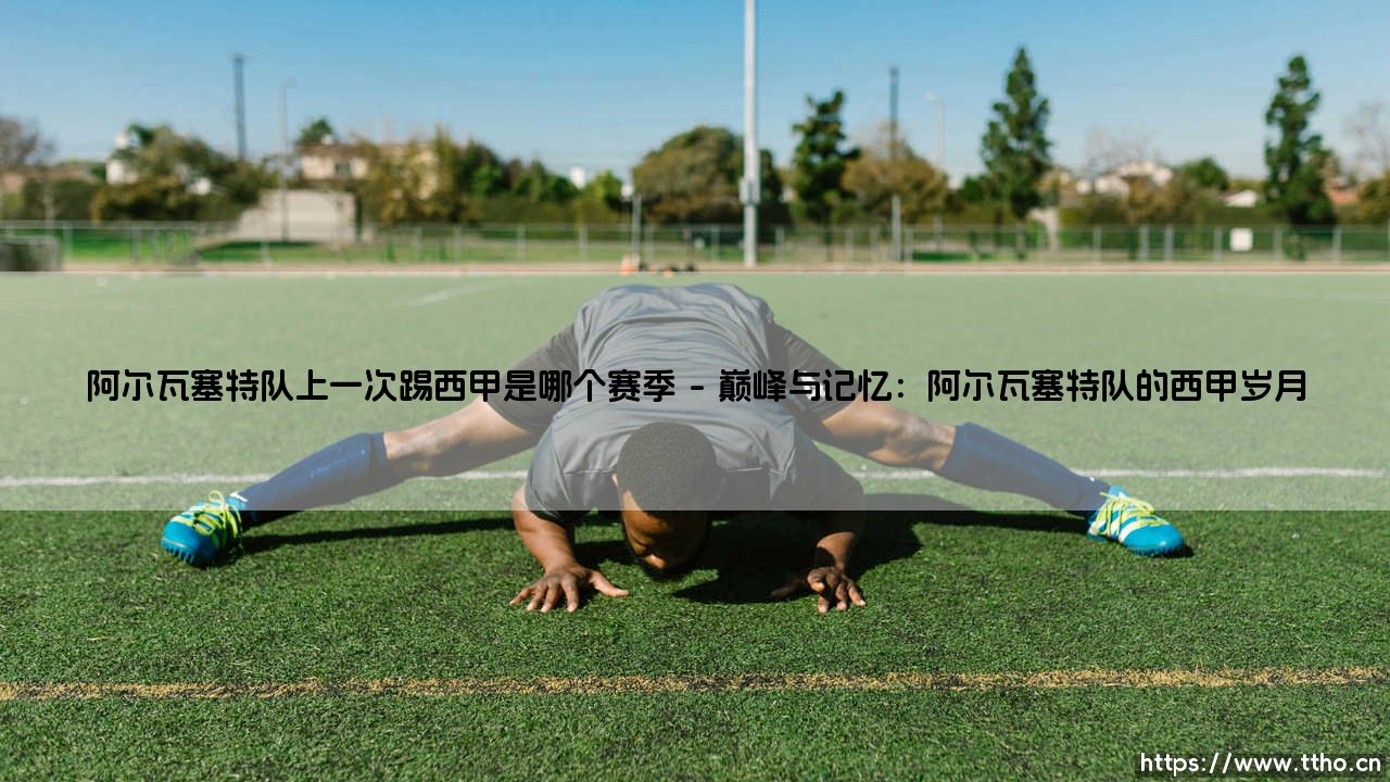 阿尔瓦塞特队上一次踢西甲是哪个赛季？追寻阿尔瓦塞特队的西甲足迹-第1张图片-天体号