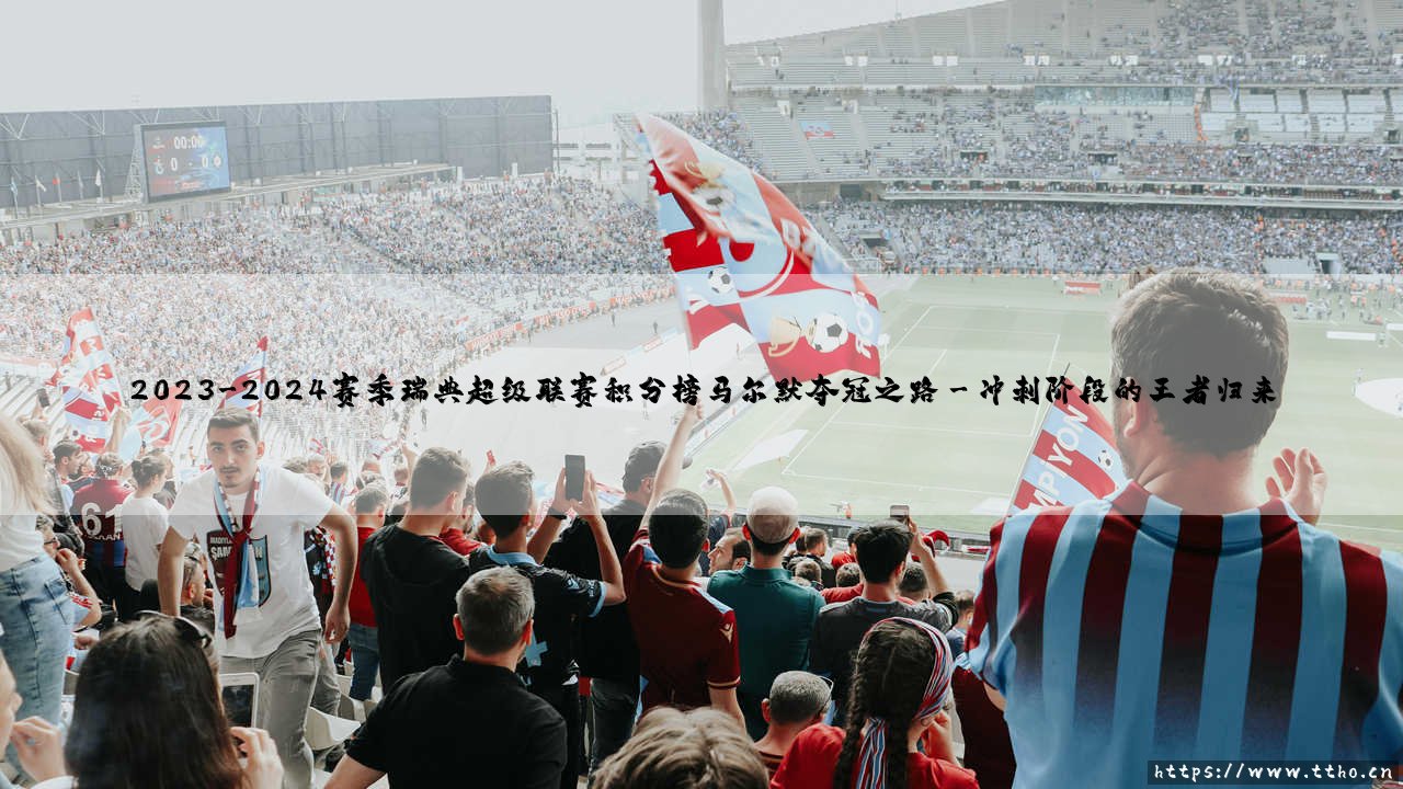 2023-2024赛季瑞典超联赛积分榜:马尔默的夺冠之路,究竟是实力碾压还是悬念迭起?-第3张图片-天体号 2023-2024赛季瑞典超联赛积分榜:马尔默的夺冠之路,究竟是实力碾压还是悬念迭起?-第3张图片-天体号