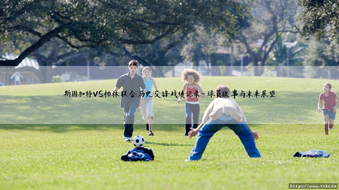 斯图加特VS柏林联合历史交锋战绩记录:绿茵恩怨,谁主沉浮?-第4张图片-天体号 斯图加特VS柏林联合历史交锋战绩记录:绿茵恩怨,谁主沉浮?-第4张图片-天体号