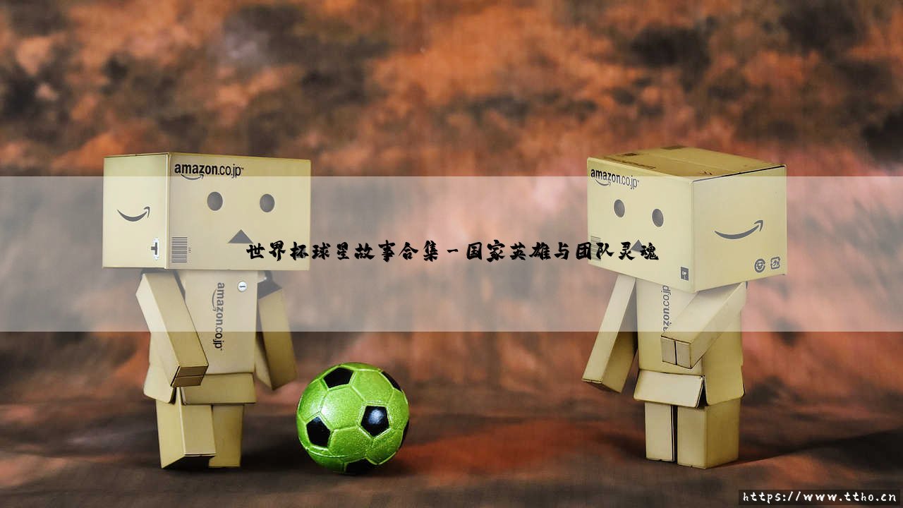 世界杯球星故事合集:绿茵传奇,那些闪耀在巅峰舞台的足球人生-第3张图片-天体号 世界杯球星故事合集:绿茵传奇,那些闪耀在巅峰舞台的足球人生-第3张图片-天体号