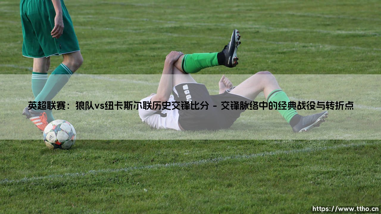 英超联赛：狼队vs纽卡斯尔联历史交锋比分_足球第一线-第1张图片-天体号