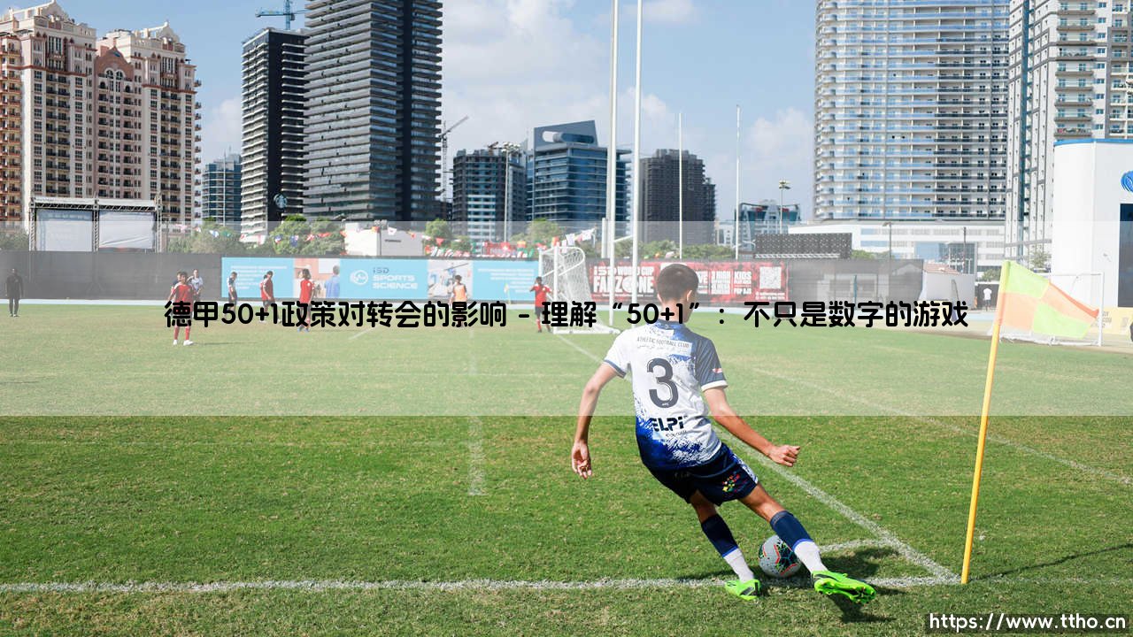 德甲50+1政策对转会的影响:一道无形的屏障,还是一个稳定的基石?-第1张图片-天体号 德甲50+1政策对转会的影响:一道无形的屏障,还是一个稳定的基石?-第1张图片-天体号