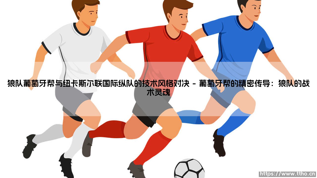 狼队葡萄牙帮的精密齿轮,如何咬合纽卡斯尔联的国际纵队?——英超赛场上的「战术风格大对决」-第1张图片-天体号 狼队葡萄牙帮的精密齿轮,如何咬合纽卡斯尔联的国际纵队?——英超赛场上的「战术风格大对决」-第1张图片-天体号