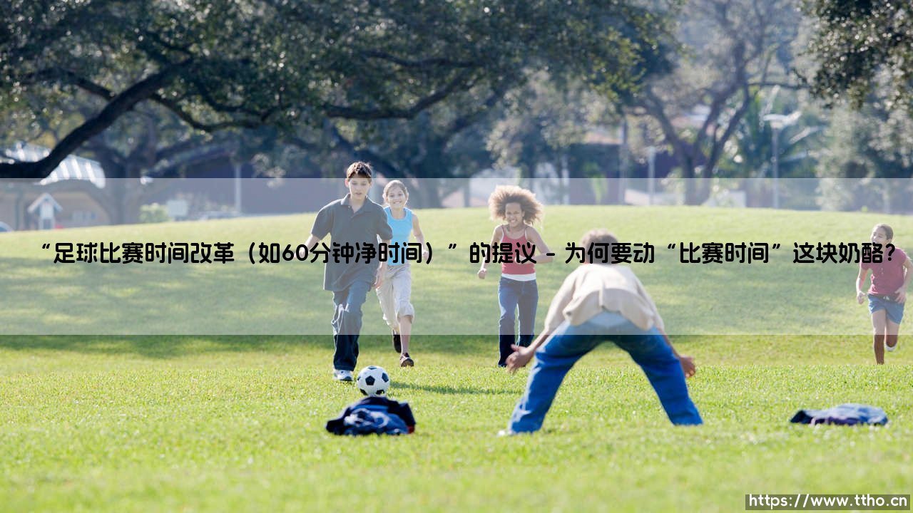 足球比赛时间改革:60分钟净时提议,是颠覆还是进化?「一场关于足球未来的头脑风暴」-第1张图片-天体号 足球比赛时间改革:60分钟净时提议,是颠覆还是进化?「一场关于足球未来的头脑风暴」-第1张图片-天体号