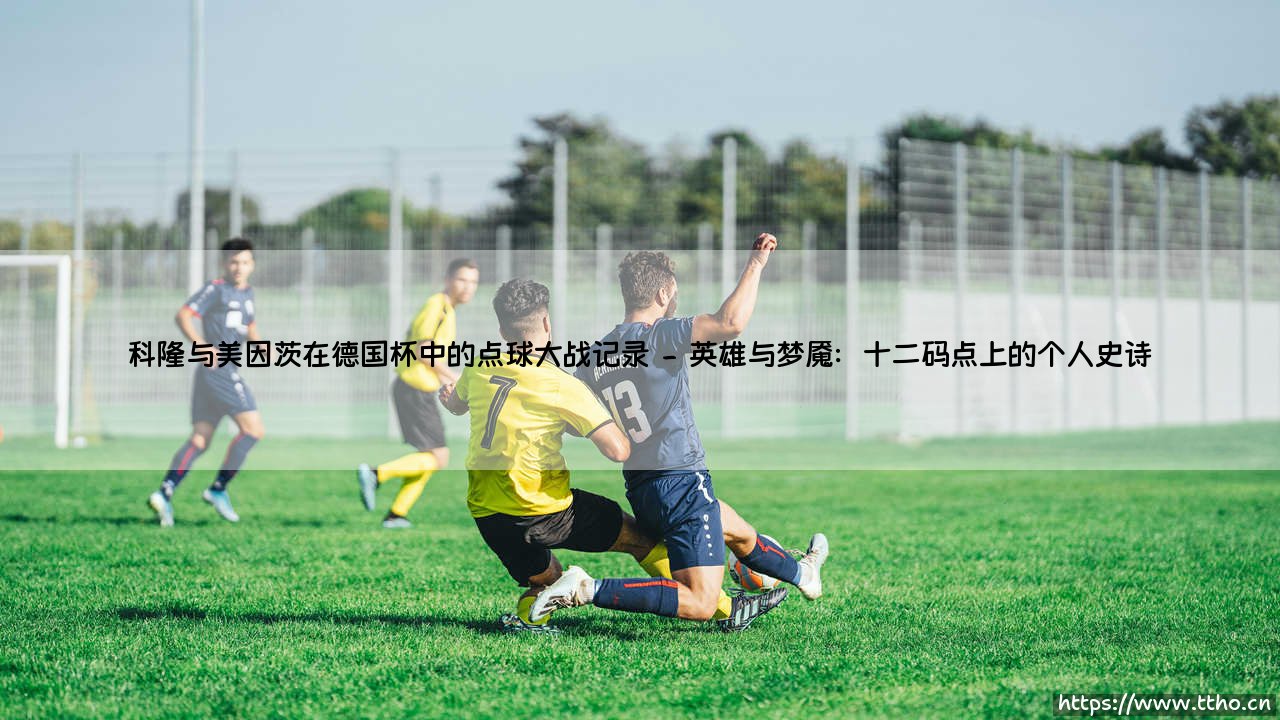 科隆与美因茨在德国杯中的点球大战记录：莱茵德比的残酷与诗意-第2张图片-天体号