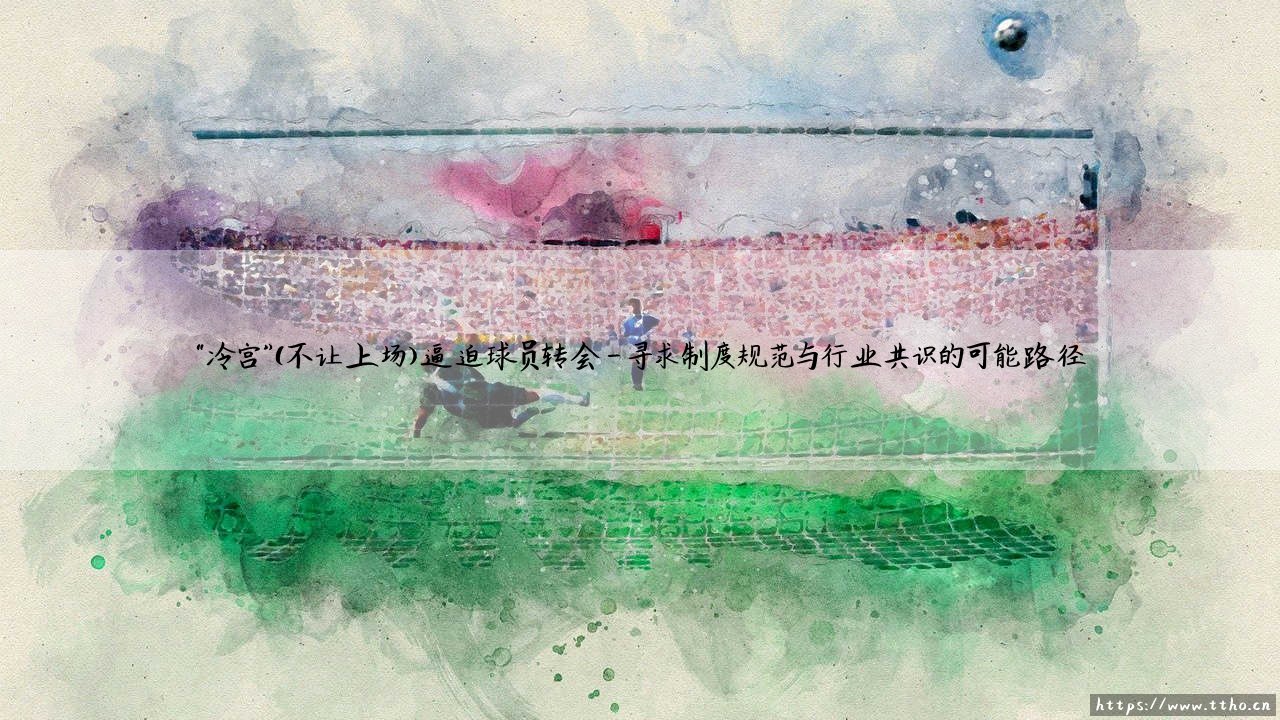 “冷宫”的寒意与“冷宫”的博弈：当不上场成为转会的无形推手-第4张图片-天体号