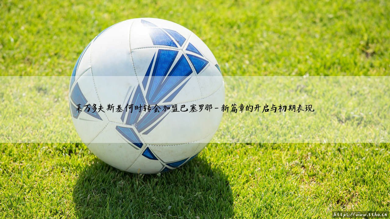 莱万多夫斯基何时转会加盟巴塞罗那?——波兰神锋的诺坎普之路「从传闻到官宣」的完整解析-第4张图片-天体号 莱万多夫斯基何时转会加盟巴塞罗那?——波兰神锋的诺坎普之路「从传闻到官宣」的完整解析-第4张图片-天体号