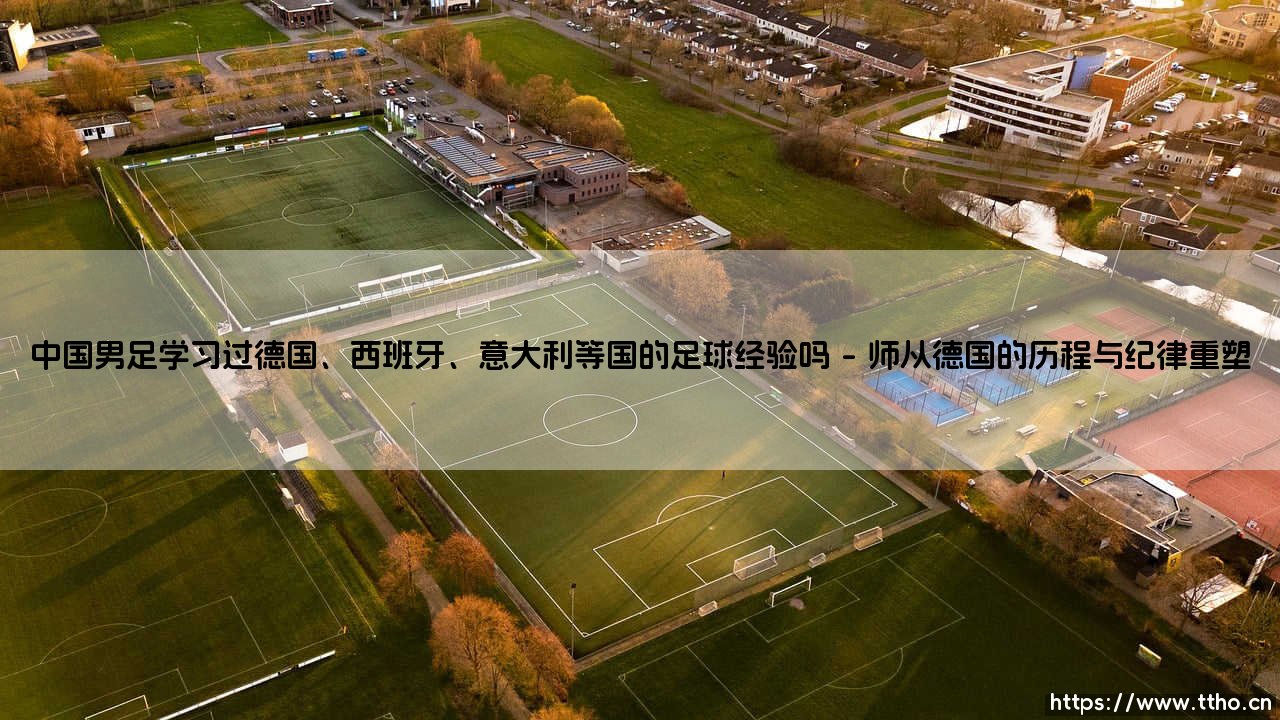 中国男足在德国、西班牙、意大利等国的足球经验中，究竟学到了什么？-第1张图片-天体号