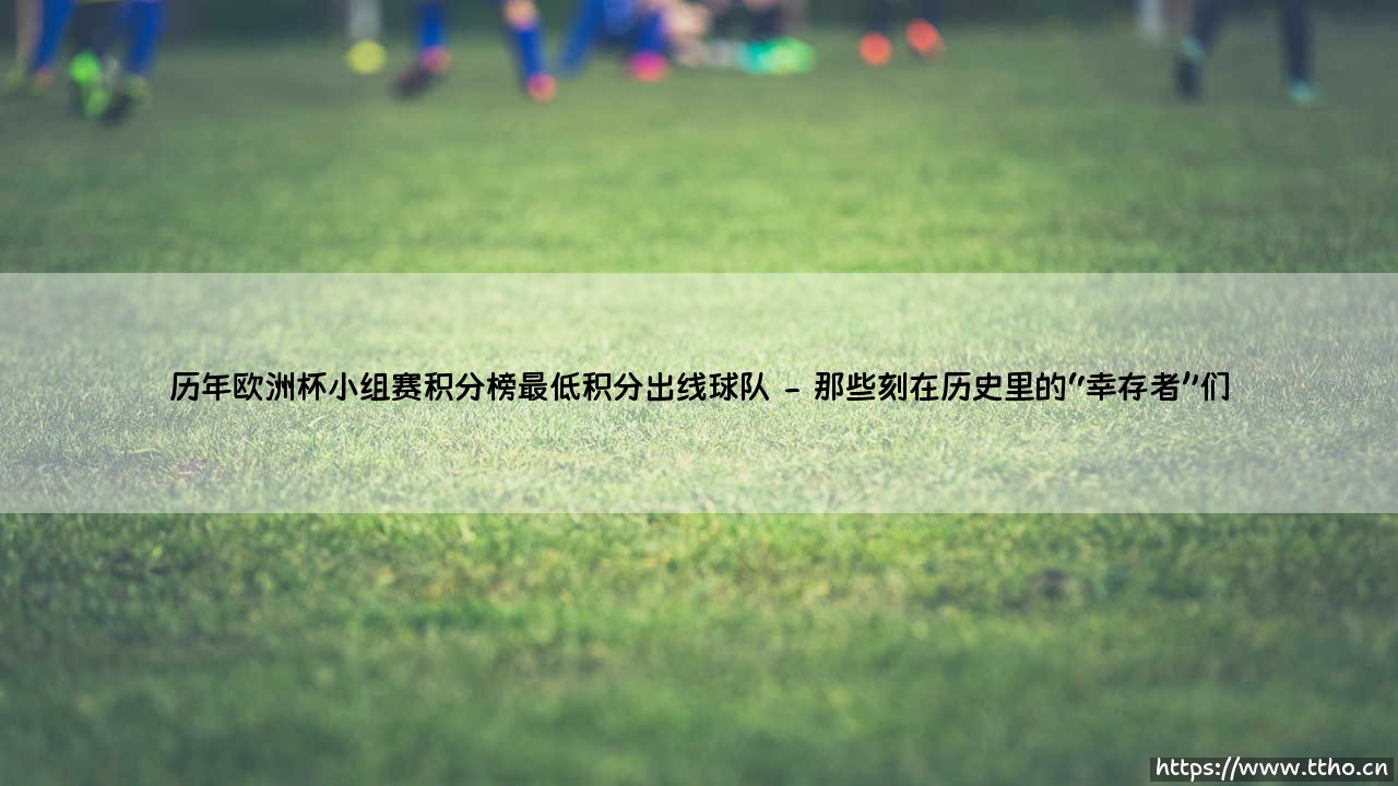 历年欧洲杯小组赛积分榜最低积分出线球队：那些惊险上岸的奇迹之旅-第2张图片-天体号