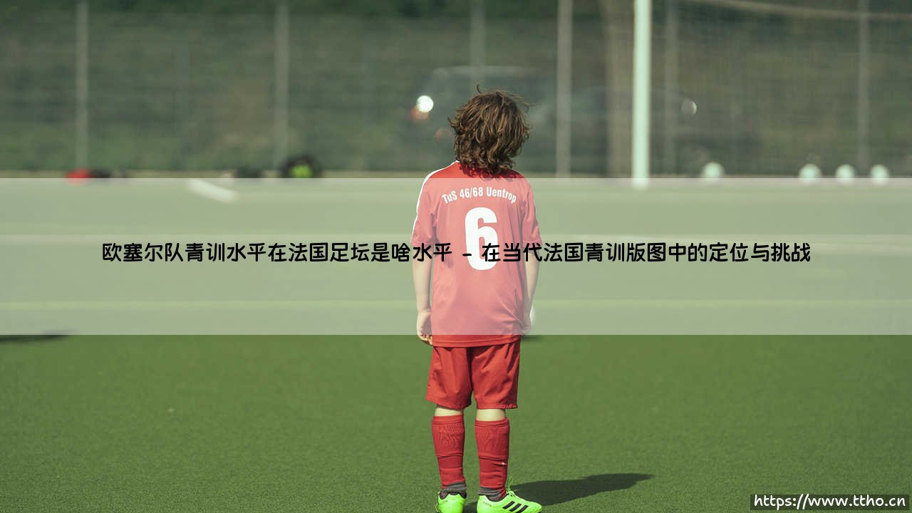 欧塞尔队青训水平在法国足坛是啥水平-绿茵上的诗人-第2张图片-天体号
