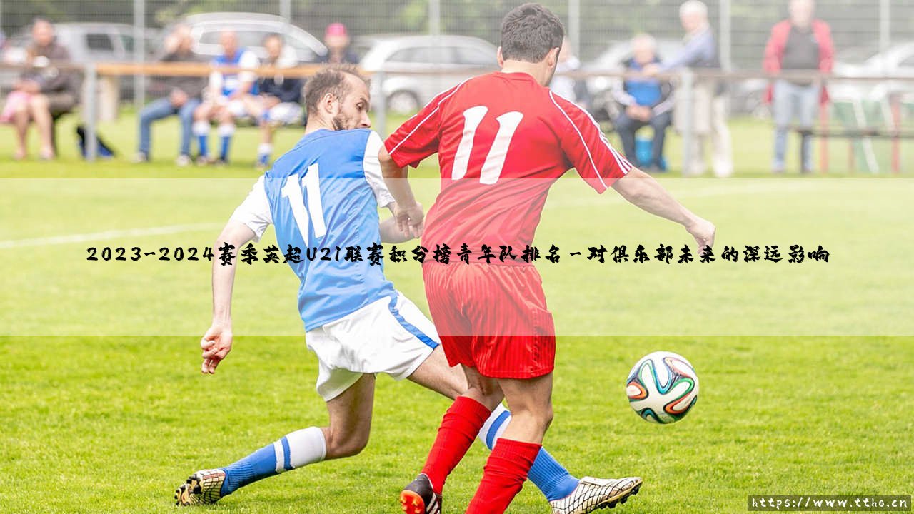 2023-2024赛季英超U21联赛积分榜青年队排名解读-第3张图片-天体号 2023-2024赛季英超U21联赛积分榜青年队排名解读-第3张图片-天体号