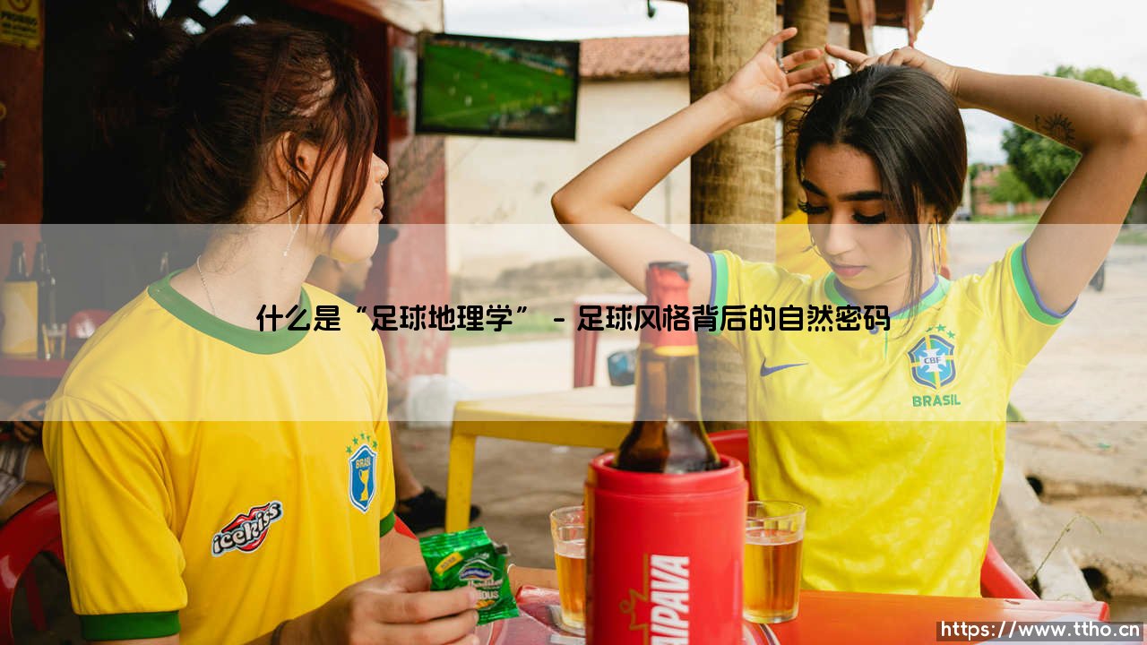 什么是“足球地理学”-看球不熬夜-第1张图片-天体号