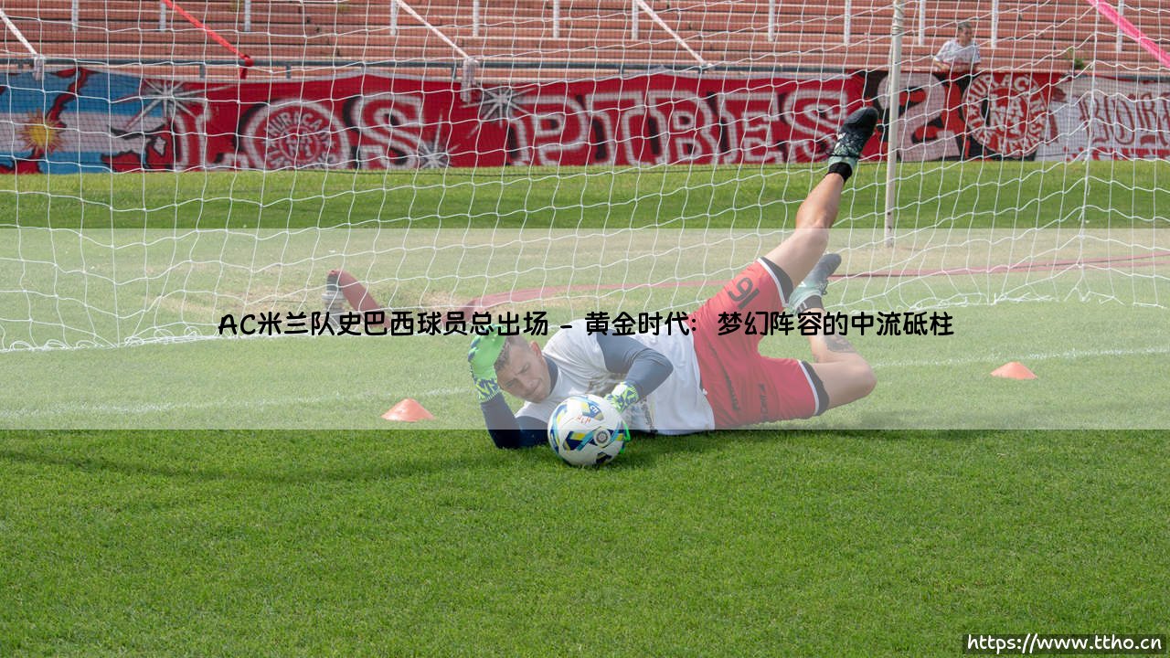 AC米兰队史巴西球员总出场——东方体育-第2张图片-天体号 AC米兰队史巴西球员总出场——东方体育-第2张图片-天体号