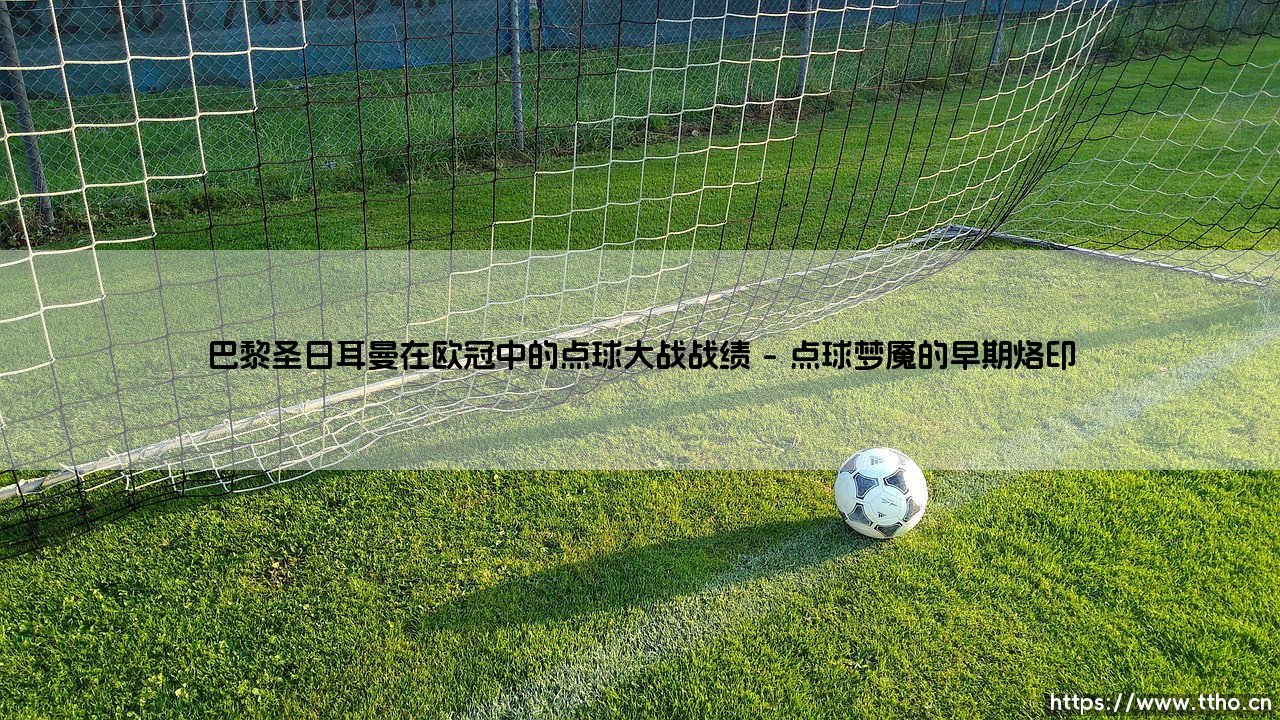 巴黎圣日耳曼在欧冠中的点球大战战绩:法甲豪门的「十二码」悲喜剧?-第1张图片-天体号 巴黎圣日耳曼在欧冠中的点球大战战绩:法甲豪门的「十二码」悲喜剧?-第1张图片-天体号