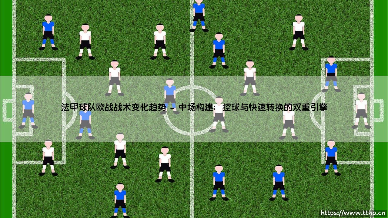 法甲球队欧战战术变化趋势:从孤胆英雄到体系革新-第2张图片-天体号 法甲球队欧战战术变化趋势:从孤胆英雄到体系革新-第2张图片-天体号