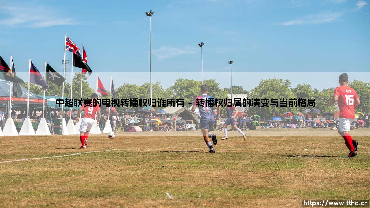 中超联赛的电视转播权归谁所有？探寻商业博弈与足球生态的深层逻辑-第1张图片-天体号