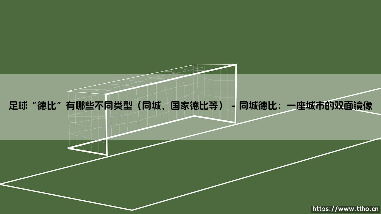 足球“德比”的万花筒：从同城硝烟到国家之战-第1张图片-天体号