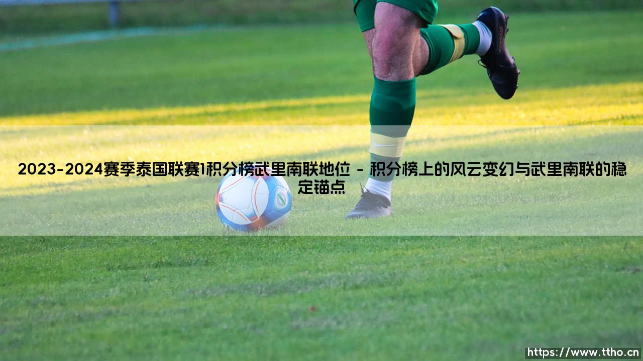 2023-2024赛季泰国联赛1积分榜与武里南联的王者地位-第1张图片-天体号 2023-2024赛季泰国联赛1积分榜与武里南联的王者地位-第1张图片-天体号