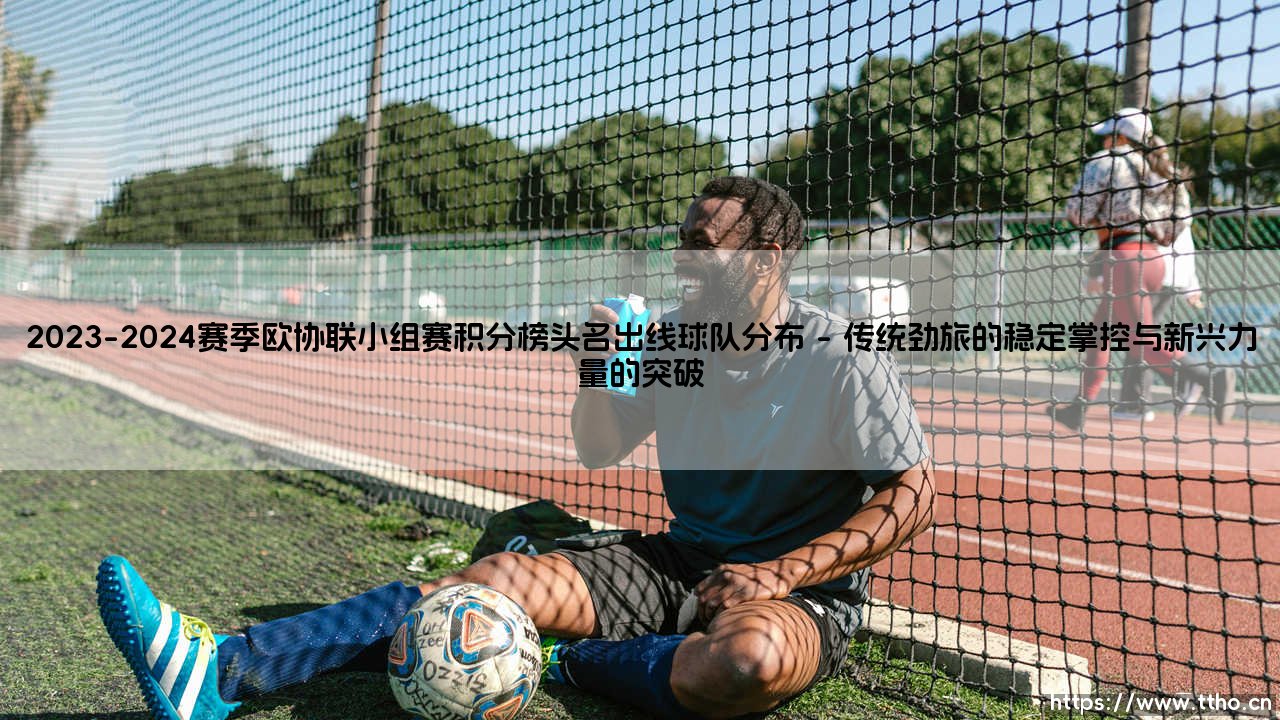 2023-2024赛季欧协联小组赛积分榜头名出线球队分布解析-第1张图片-天体号 2023-2024赛季欧协联小组赛积分榜头名出线球队分布解析-第1张图片-天体号