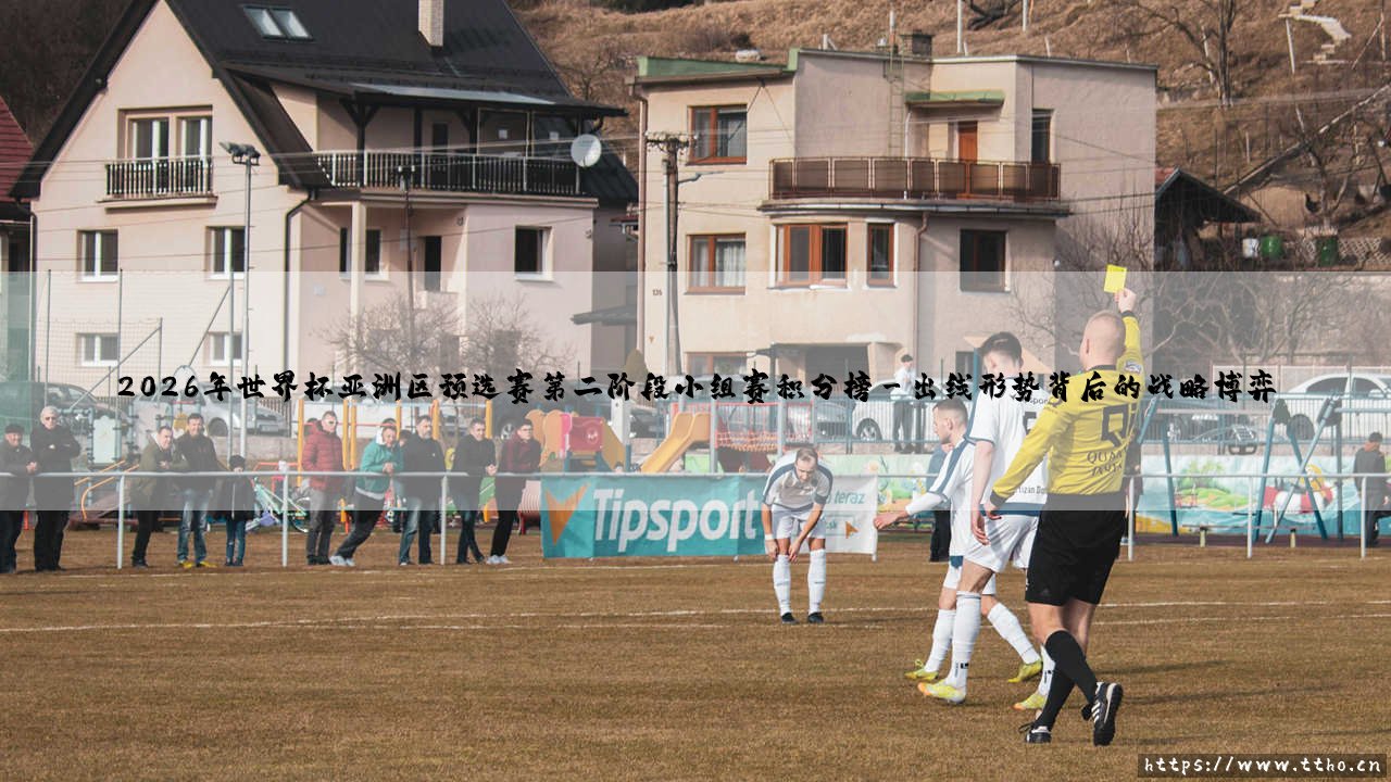 2026年世界杯亚洲区预选赛第二阶段小组赛积分榜深度剖析:一张通往未来的战略地图-第3张图片-天体号 2026年世界杯亚洲区预选赛第二阶段小组赛积分榜深度剖析:一张通往未来的战略地图-第3张图片-天体号