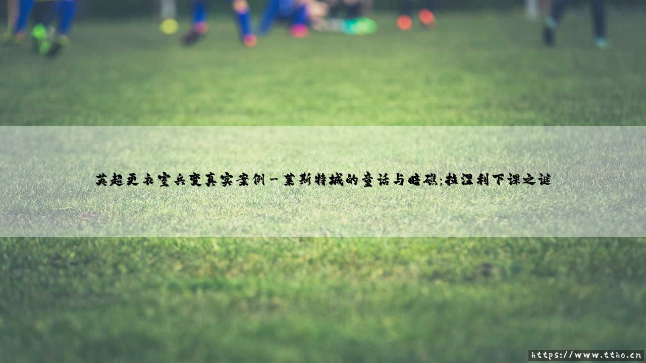 英超更衣室兵变:风波为何频发?真实案例背后的权力博弈-第3张图片-天体号 英超更衣室兵变:风波为何频发?真实案例背后的权力博弈-第3张图片-天体号
