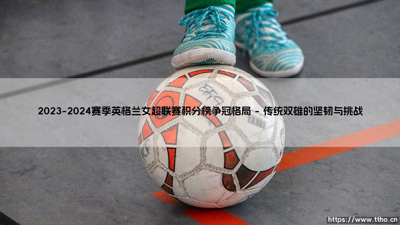 2023-2024赛季英格兰女超联赛积分榜争冠格局-射门练习生-第1张图片-天体号 2023-2024赛季英格兰女超联赛积分榜争冠格局-射门练习生-第1张图片-天体号