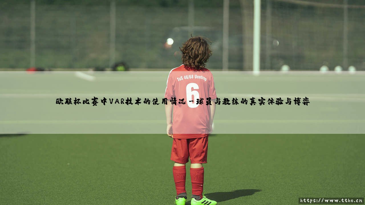 欧联杯的公正守护者?VAR技术:是完美判官还是争议焦点?-第3张图片-天体号 欧联杯的公正守护者?VAR技术:是完美判官还是争议焦点?-第3张图片-天体号