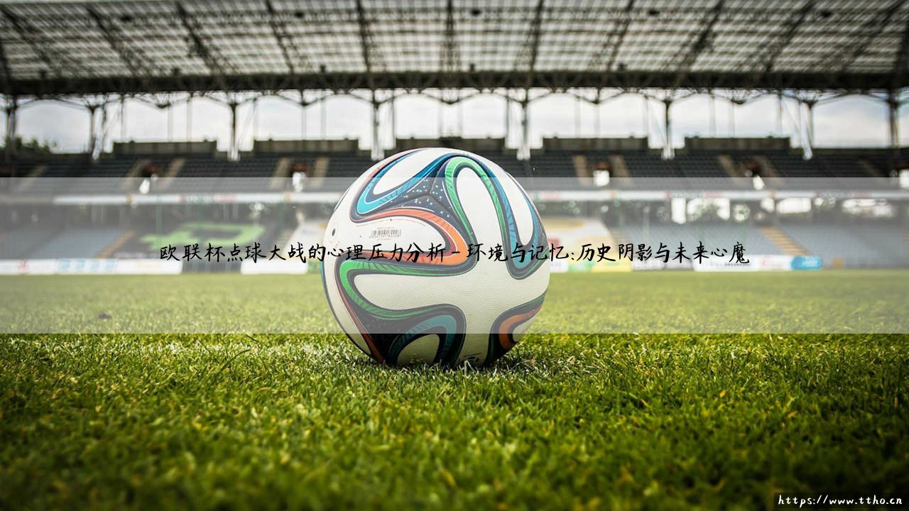 欧联杯点球大战的心理压力分析：决胜十二码的无声博弈-第4张图片-天体号