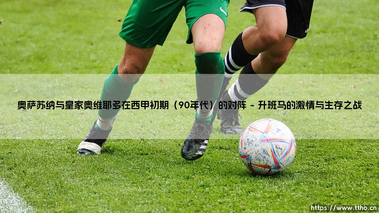 奥萨苏纳与皇家奥维耶多:西甲初期的对决?90年代的绿茵记忆-第1张图片-天体号 奥萨苏纳与皇家奥维耶多:西甲初期的对决?90年代的绿茵记忆-第1张图片-天体号