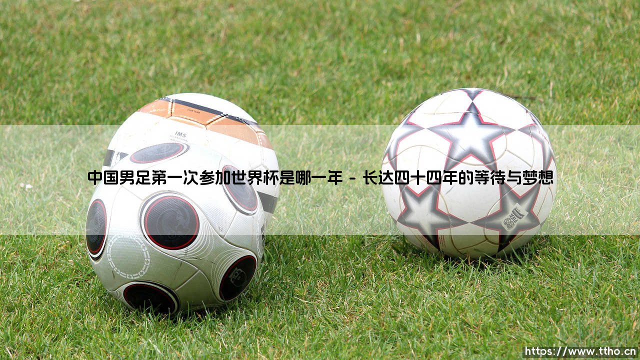 中国男足第一次参加世界杯是哪一年？回溯中国男足首次世界杯征程之年-第1张图片-天体号
