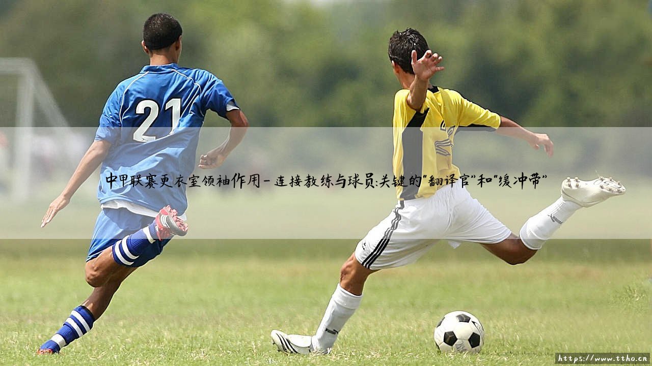 中甲联赛更衣室领袖作用:球场之外的胜负手?——「隐形队长」如何决定球队命运-第4张图片-天体号 中甲联赛更衣室领袖作用:球场之外的胜负手?——「隐形队长」如何决定球队命运-第4张图片-天体号
