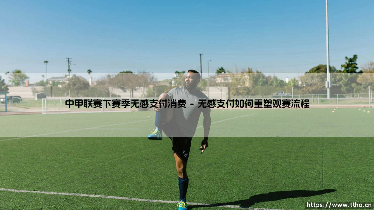 中甲联赛下赛季无感支付消费新体验-第1张图片-天体号