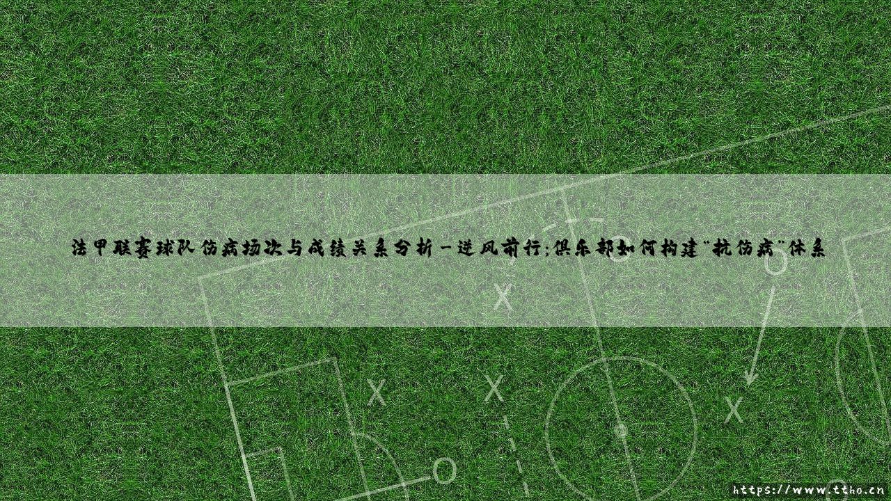 法甲联赛球队伤病场次与成绩关系分析:绿茵场上的隐形博弈-第3张图片-天体号 法甲联赛球队伤病场次与成绩关系分析:绿茵场上的隐形博弈-第3张图片-天体号