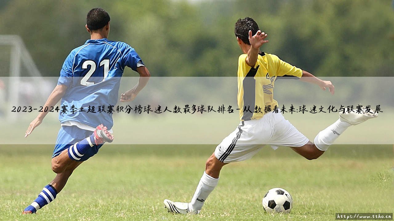 2023-2024赛季土超联赛积分榜解析:球迷人数最多球队排名揭晓-第4张图片-天体号 2023-2024赛季土超联赛积分榜解析:球迷人数最多球队排名揭晓-第4张图片-天体号