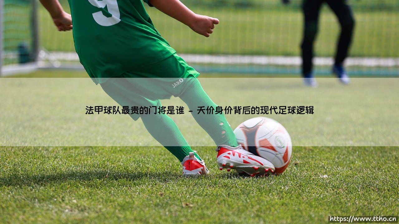 法甲球队最贵的门将是谁?探寻法甲门将身价之巅-第2张图片-天体号 法甲球队最贵的门将是谁?探寻法甲门将身价之巅-第2张图片-天体号
