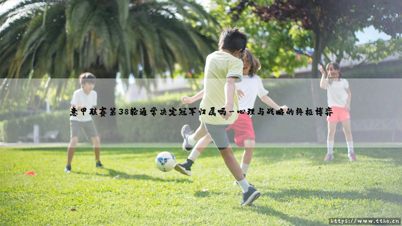 意甲联赛第38轮的终极悬念:冠军归属真的在此一役吗?-第3张图片-天体号 意甲联赛第38轮的终极悬念:冠军归属真的在此一役吗?-第3张图片-天体号