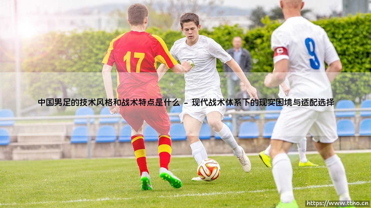 中国男足的技术风格与战术特点之辨-第2张图片-天体号 中国男足的技术风格与战术特点之辨-第2张图片-天体号