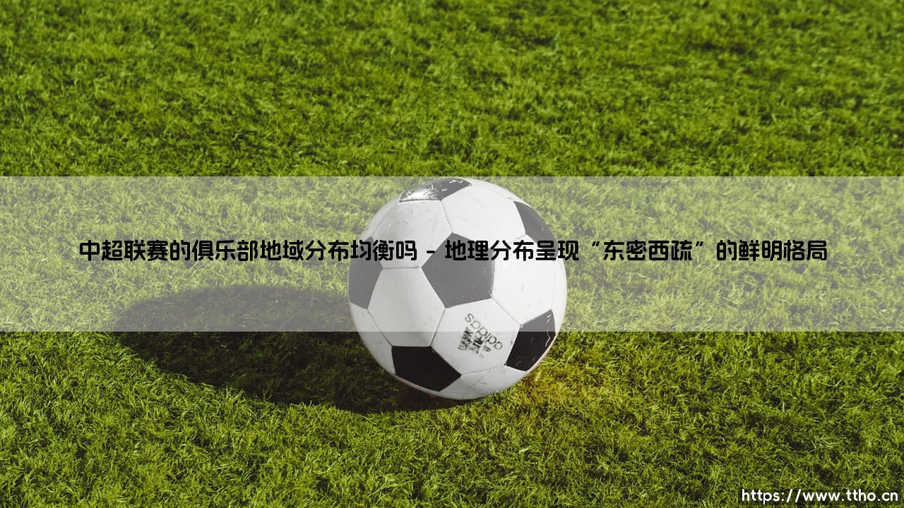 地域均衡之问:中超联赛的俱乐部分布真的平衡吗?-第1张图片-天体号 地域均衡之问:中超联赛的俱乐部分布真的平衡吗?-第1张图片-天体号
