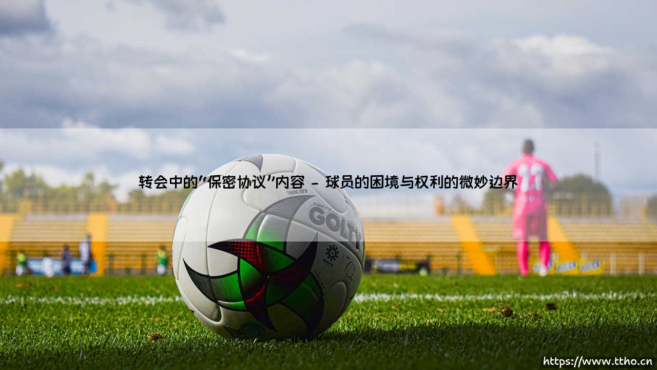 转会中的“保密协议”：绿茵场下的无声博弈-第2张图片-天体号