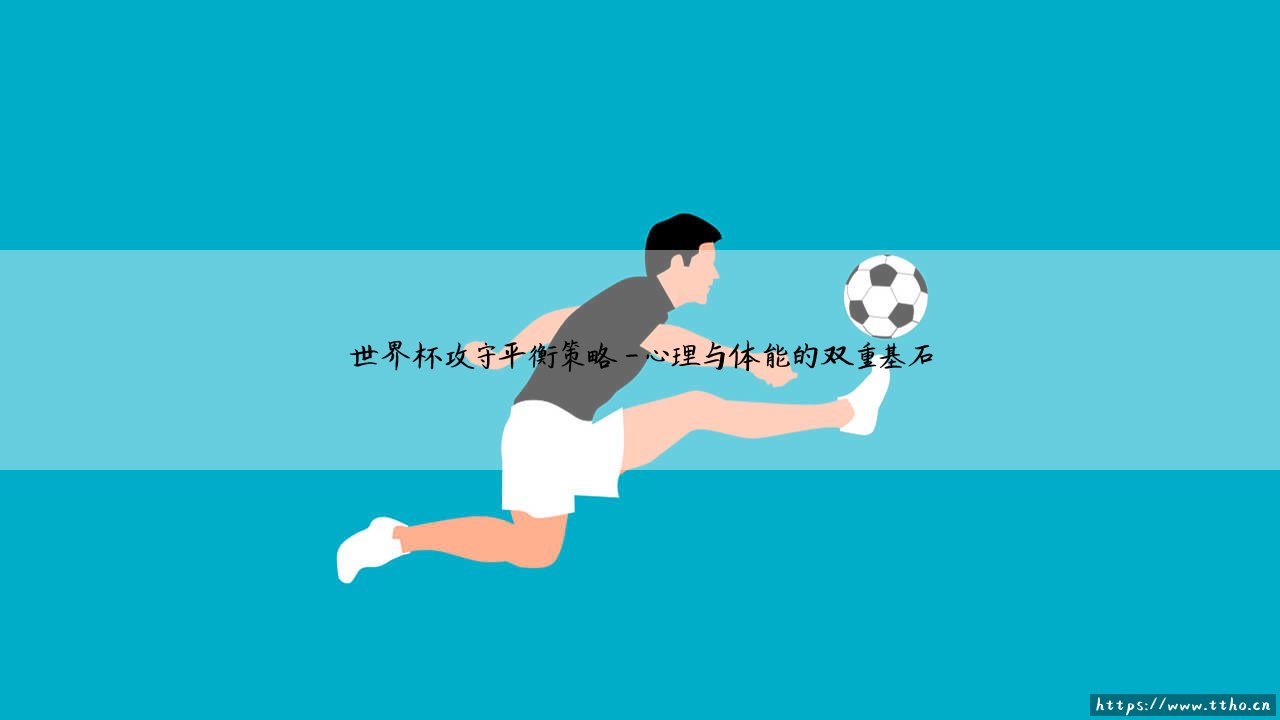 世界杯攻守平衡策略:决胜绿茵场的战术核心与攻守平衡策略-第4张图片-天体号 世界杯攻守平衡策略:决胜绿茵场的战术核心与攻守平衡策略-第4张图片-天体号
