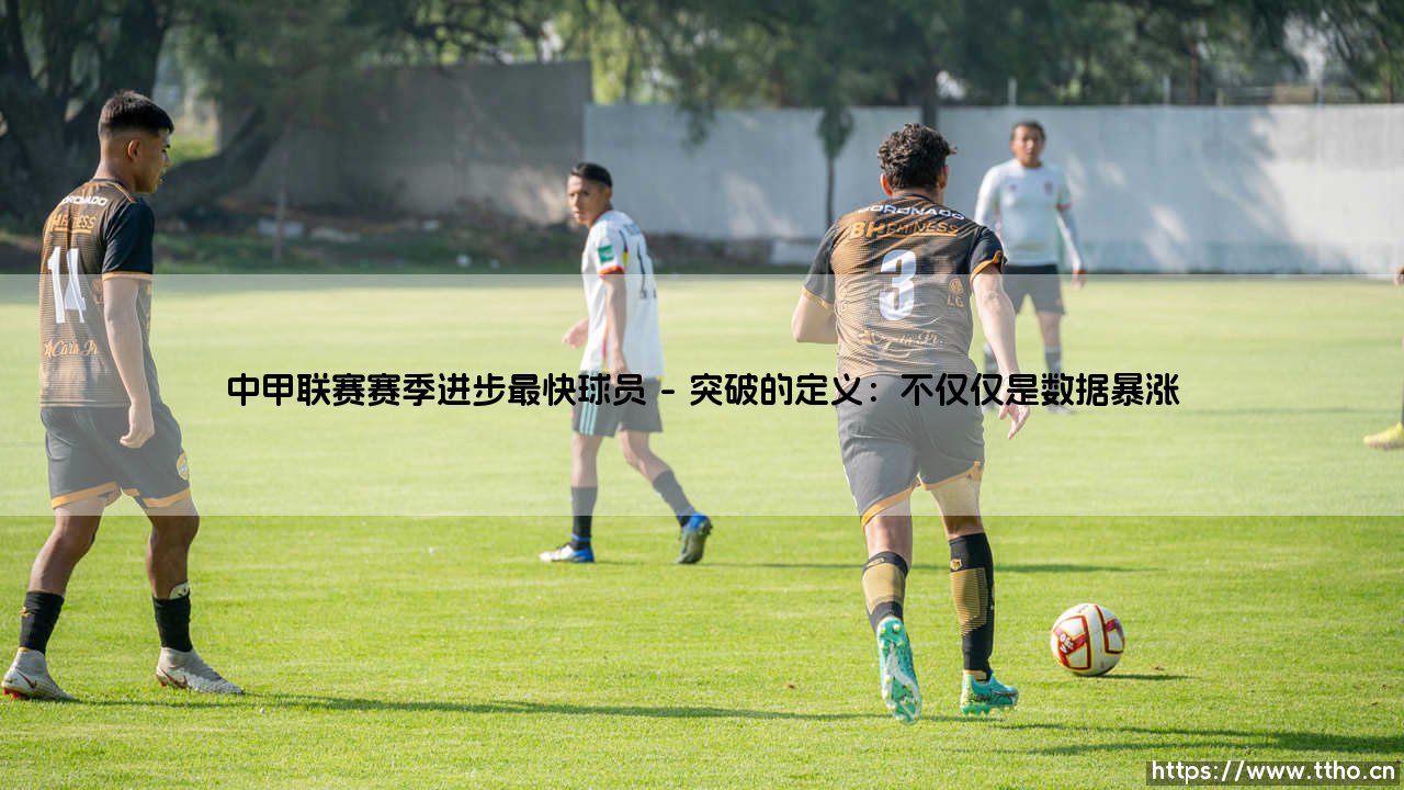 中甲联赛赛季进步最快球员：谁才是本赛季最令人惊喜的突破之星？「飞跃之星」的诞生之路-第1张图片-天体号