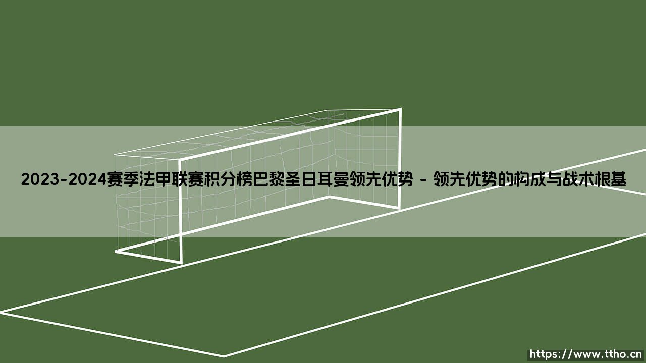 2023-2024赛季法甲联赛积分榜巴黎圣日耳曼领先优势的背后-第1张图片-天体号 2023-2024赛季法甲联赛积分榜巴黎圣日耳曼领先优势的背后-第1张图片-天体号