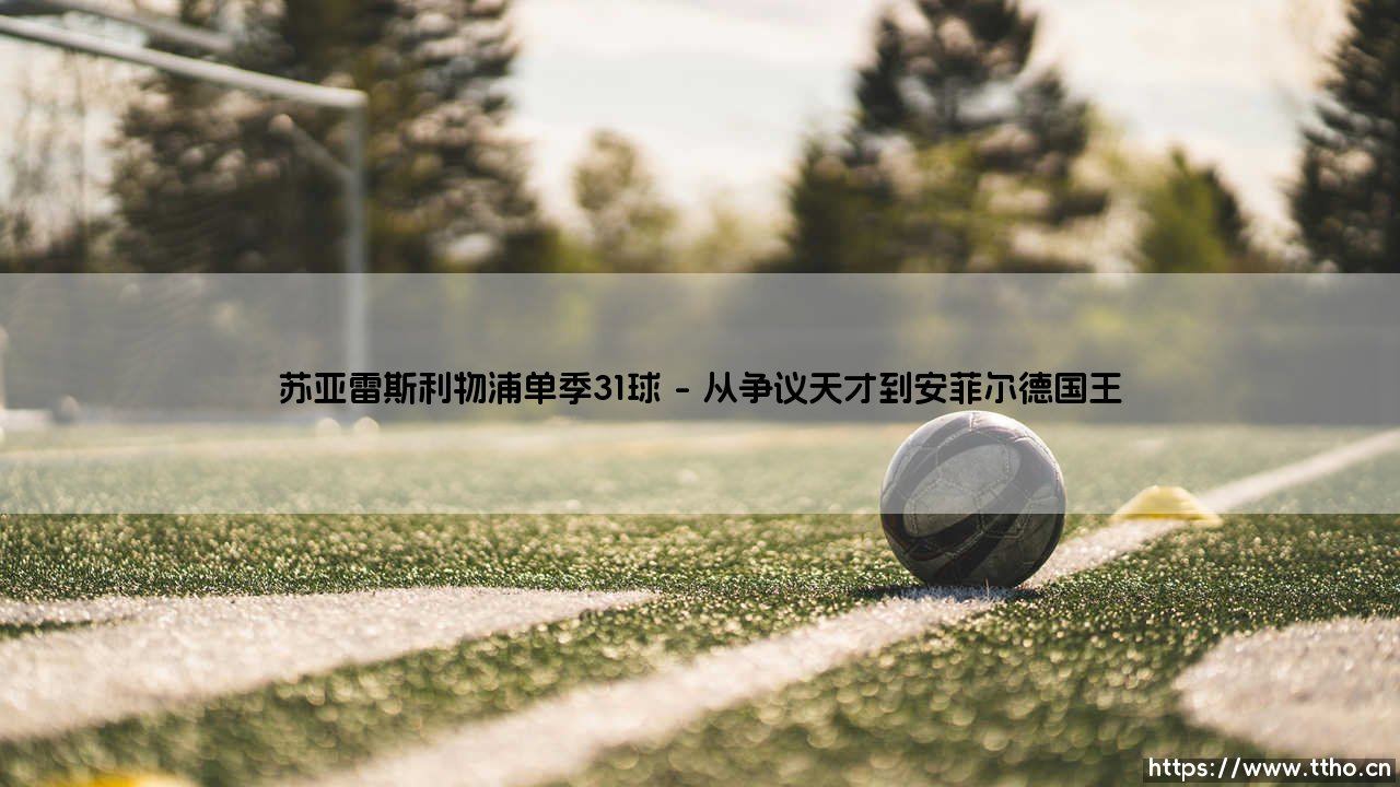 苏亚雷斯利物浦单季31球:一位神锋的狂飙与红军的遗憾-第1张图片-天体号 苏亚雷斯利物浦单季31球:一位神锋的狂飙与红军的遗憾-第1张图片-天体号