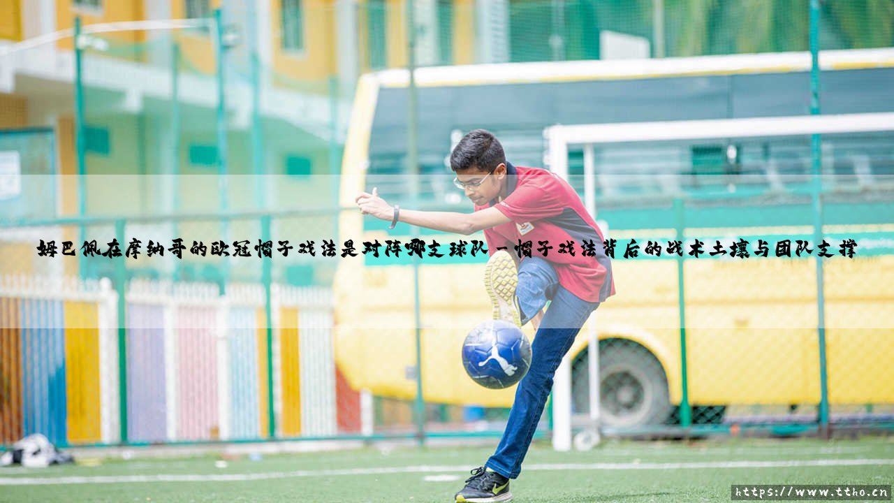 姆巴佩在摩纳哥的欧冠帽子戏法是对阵哪支球队——探秘那场震惊足坛的曼城对决-第3张图片-天体号 姆巴佩在摩纳哥的欧冠帽子戏法是对阵哪支球队——探秘那场震惊足坛的曼城对决-第3张图片-天体号