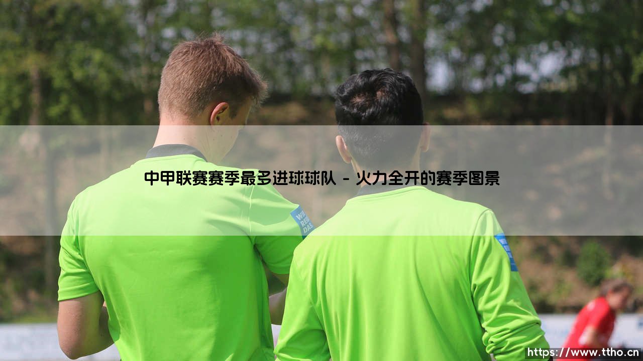 中甲联赛赛季最多进球球队:火力全开的绿茵征服者——中甲联赛赛季最多进球球队的传奇之路-第1张图片-天体号 中甲联赛赛季最多进球球队:火力全开的绿茵征服者——中甲联赛赛季最多进球球队的传奇之路-第1张图片-天体号