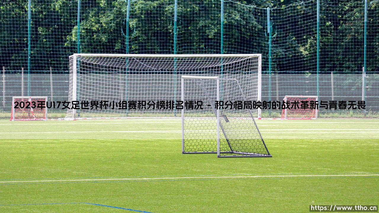 2023年U17女足世界杯小组赛积分榜排名背后的青春密码-第1张图片-天体号 2023年U17女足世界杯小组赛积分榜排名背后的青春密码-第1张图片-天体号