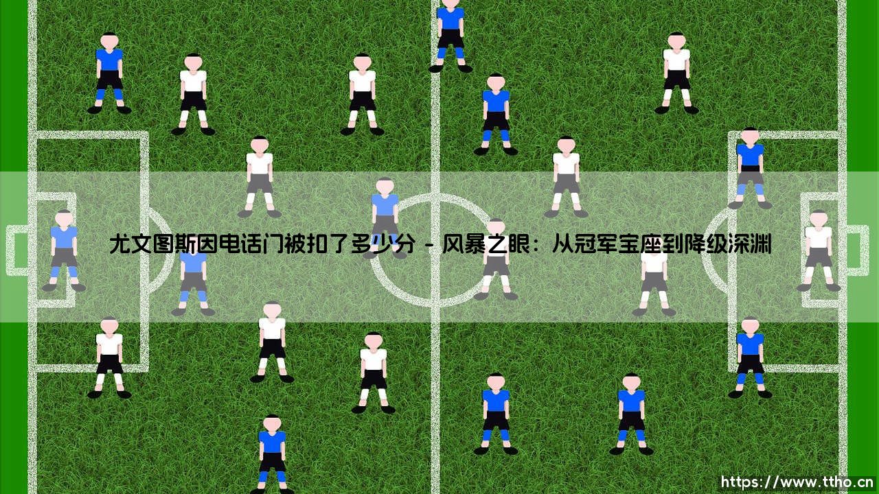 尤文图斯因电话门被扣了多少分?背后的制度与人性博弈-第1张图片-天体号 尤文图斯因电话门被扣了多少分?背后的制度与人性博弈-第1张图片-天体号